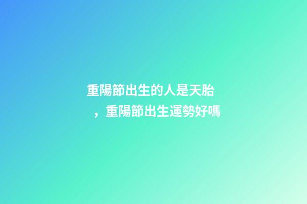 重陽節出生的人是天胎，重陽節出生運勢好嗎